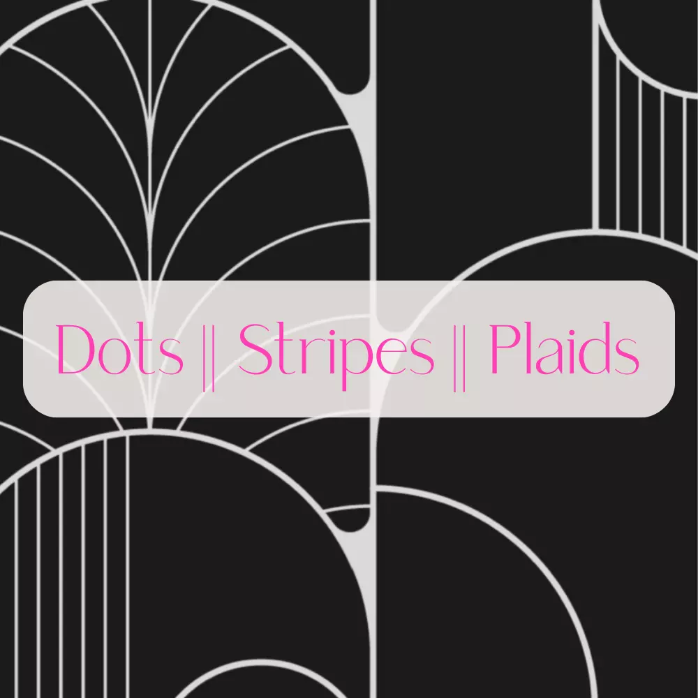 Dots || Stripes || Plaids